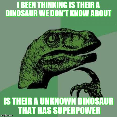 Philosoraptor Meme | I BEEN THINKING IS THEIR A DINOSAUR WE DON'T KNOW ABOUT; IS THEIR A UNKNOWN DINOSAUR THAT HAS SUPERPOWER | image tagged in memes,philosoraptor | made w/ Imgflip meme maker
