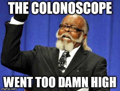 The Downside of 50 | THE COLONOSCOPE; WENT TOO DAMN HIGH | image tagged in memes,too damn high,colonoscopy | made w/ Imgflip meme maker