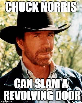 Chuck Norris | CHUCK NORRIS; CAN SLAM A REVOLVING DOOR | image tagged in chuck norris | made w/ Imgflip meme maker
