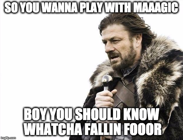 Brace Yourselves X is Coming Meme | SO YOU WANNA PLAY WITH MAAAGIC; BOY YOU SHOULD KNOW WHATCHA FALLIN FOOOR | image tagged in memes,brace yourselves x is coming | made w/ Imgflip meme maker