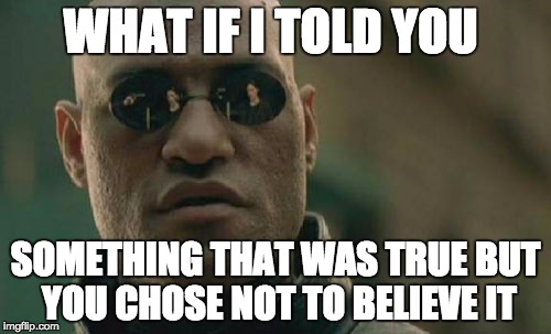 Matrix Morpheus | WHAT IF I TOLD YOU; SOMETHING THAT WAS TRUE BUT YOU CHOSE NOT TO BELIEVE IT | image tagged in memes,matrix morpheus | made w/ Imgflip meme maker