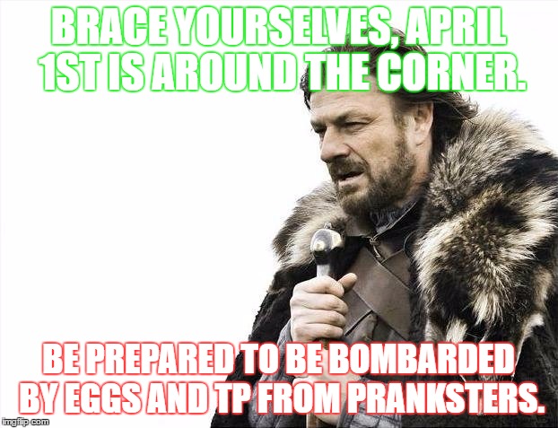 Brace Yourselves X is Coming Meme | BRACE YOURSELVES, APRIL 1ST IS AROUND THE CORNER. BE PREPARED TO BE BOMBARDED BY EGGS AND TP FROM PRANKSTERS. | image tagged in memes,brace yourselves x is coming | made w/ Imgflip meme maker