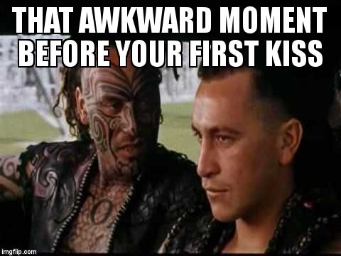 Once were warriors | THAT AWKWARD MOMENT BEFORE YOUR FIRST KISS | image tagged in once were warriors | made w/ Imgflip meme maker
