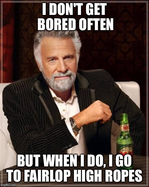 The Most Interesting Man In The World | I DON'T GET BORED OFTEN; BUT WHEN I DO, I GO TO FAIRLOP HIGH ROPES | image tagged in memes,the most interesting man in the world | made w/ Imgflip meme maker