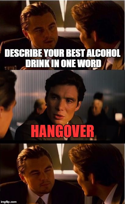 Inception | DESCRIBE YOUR BEST ALCOHOL DRINK IN ONE WORD; HANGOVER | image tagged in memes,inception | made w/ Imgflip meme maker