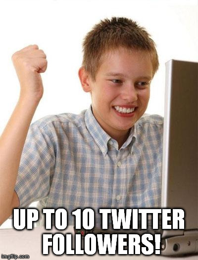 First Day On The Internet Kid | UP TO 10 TWITTER FOLLOWERS! | image tagged in memes,first day on the internet kid | made w/ Imgflip meme maker