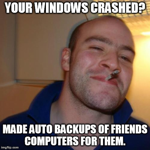 Good Guy Greg Meme | YOUR WINDOWS CRASHED? MADE AUTO BACKUPS OF FRIENDS COMPUTERS FOR THEM.  | image tagged in memes,good guy greg | made w/ Imgflip meme maker