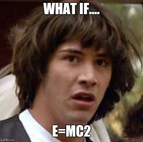 Conspiracy Keanu | WHAT IF.... E=MC2 | image tagged in memes,conspiracy keanu | made w/ Imgflip meme maker