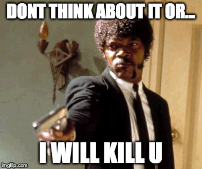 Say That Again I Dare You | DONT THINK ABOUT IT OR... I WILL KILL U | image tagged in memes,say that again i dare you | made w/ Imgflip meme maker