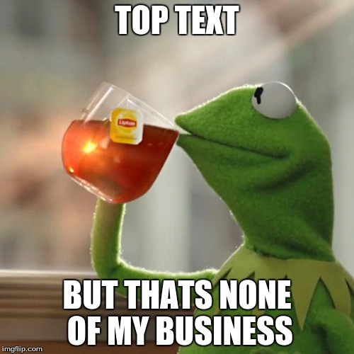 the text on the top is overrated | TOP TEXT; BUT THATS NONE OF MY BUSINESS | image tagged in memes,but thats none of my business,kermit the frog | made w/ Imgflip meme maker