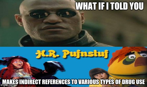 WHAT IF I TOLD YOU MAKES INDIRECT REFERENCES TO VARIOUS TYPES OF DRUG USE | image tagged in memes | made w/ Imgflip meme maker