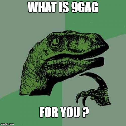 Philosoraptor | WHAT IS 9GAG; FOR YOU ? | image tagged in memes,philosoraptor | made w/ Imgflip meme maker