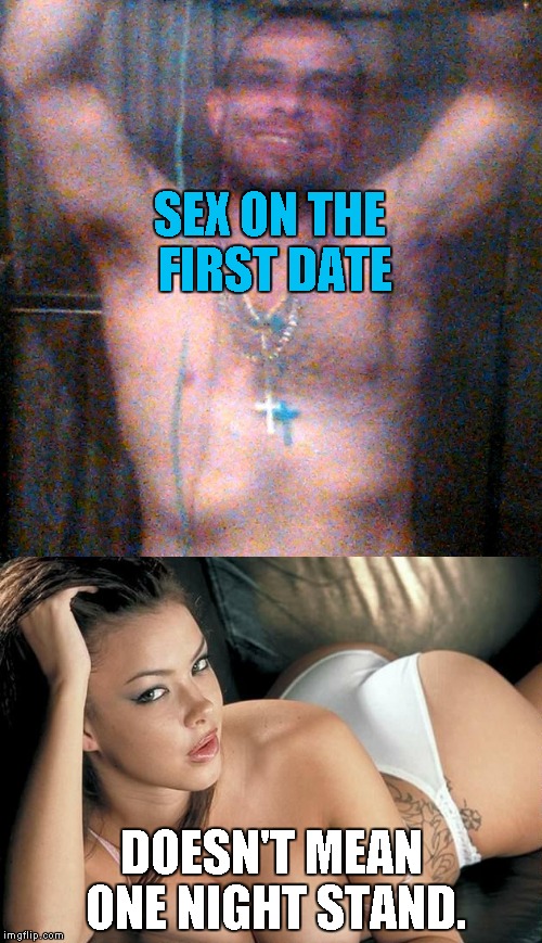 sex on the first date doesn't mean one night stands. | SEX ON THE FIRST DATE; DOESN'T MEAN ONE NIGHT STAND. | image tagged in sex  sexy dating love romance ass booty bikini anal vag whore eyes boobs tits muscles crucifix hero bsims7 edmonton karaoke mart | made w/ Imgflip meme maker