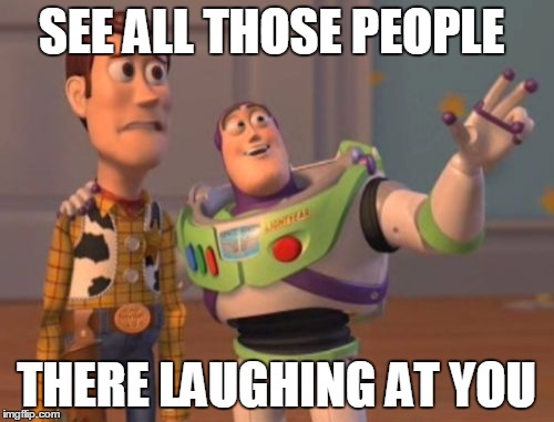 X, X Everywhere | SEE ALL THOSE PEOPLE; THERE LAUGHING AT YOU | image tagged in memes,x x everywhere | made w/ Imgflip meme maker