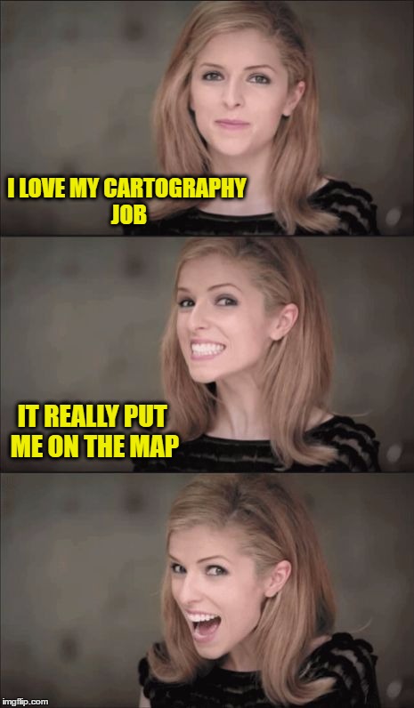 Bad Pun Anna Kendrick | I LOVE MY CARTOGRAPHY JOB; IT REALLY PUT ME ON THE MAP | image tagged in memes,bad pun anna kendrick | made w/ Imgflip meme maker