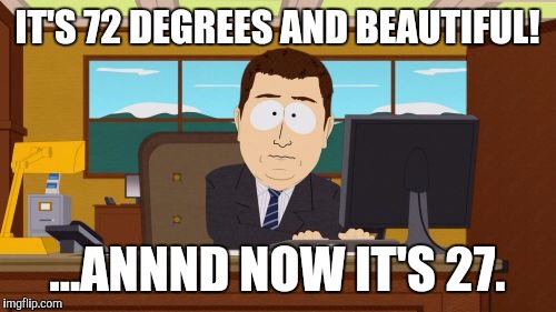 Aaaaand Its Gone Meme | IT'S 72 DEGREES AND BEAUTIFUL! ...ANNND NOW IT'S 27. | image tagged in memes,aaaaand its gone | made w/ Imgflip meme maker