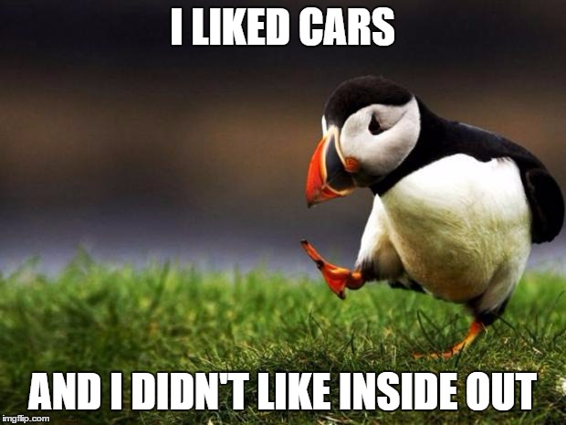 Unpopular Opinion Puffin | I LIKED CARS; AND I DIDN'T LIKE INSIDE OUT | image tagged in memes,unpopular opinion puffin | made w/ Imgflip meme maker