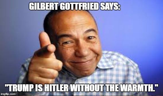 Trumped | GILBERT GOTTFRIED SAYS:; "TRUMP IS HITLER WITHOUT THE WARMTH." | image tagged in trump | made w/ Imgflip meme maker
