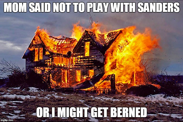MOM SAID NOT TO PLAY WITH SANDERS; OR I MIGHT GET BERNED | image tagged in fire,bernie sanders,donald trump,feel the bern | made w/ Imgflip meme maker