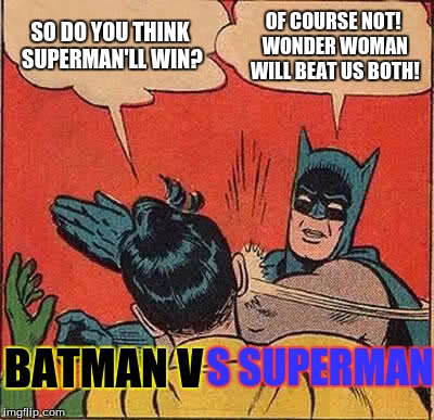 Batman Slapping Robin | SO DO YOU THINK SUPERMAN'LL WIN? OF COURSE NOT! WONDER WOMAN WILL BEAT US BOTH! S SUPERMAN; BATMAN V | image tagged in memes,batman slapping robin | made w/ Imgflip meme maker