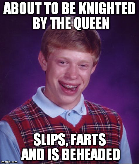 Bad Luck Brian Meme | ABOUT TO BE KNIGHTED BY THE QUEEN; SLIPS, FARTS AND IS BEHEADED | image tagged in memes,bad luck brian | made w/ Imgflip meme maker