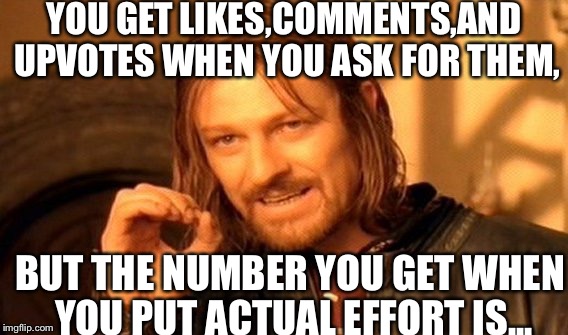 One Does Not Simply | YOU GET LIKES,COMMENTS,AND UPVOTES WHEN YOU ASK FOR THEM, BUT THE NUMBER YOU GET WHEN YOU PUT ACTUAL EFFORT IS... | image tagged in memes,one does not simply | made w/ Imgflip meme maker