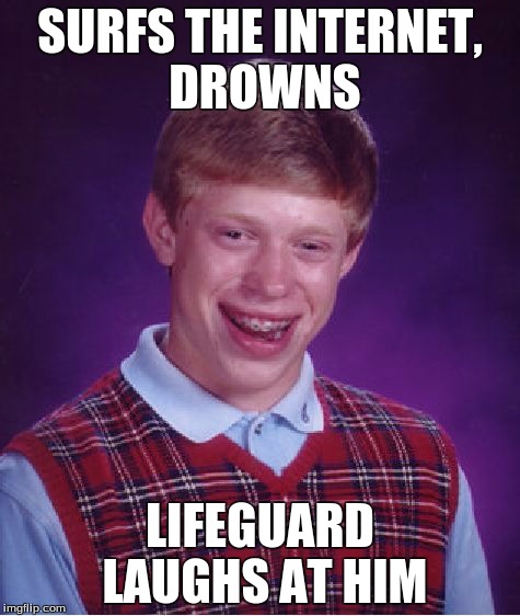 Bad Luck Brian Meme | SURFS THE INTERNET, DROWNS; LIFEGUARD LAUGHS AT HIM | image tagged in memes,bad luck brian | made w/ Imgflip meme maker