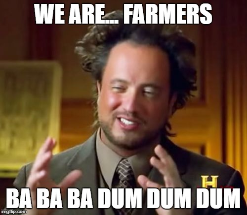 Ancient Aliens Meme | WE ARE... FARMERS; BA BA BA DUM DUM DUM | image tagged in memes,ancient aliens | made w/ Imgflip meme maker