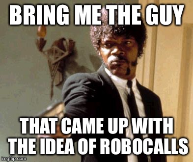 Say That Again I Dare You | BRING ME THE GUY; THAT CAME UP WITH THE IDEA OF ROBOCALLS | image tagged in memes,say that again i dare you | made w/ Imgflip meme maker
