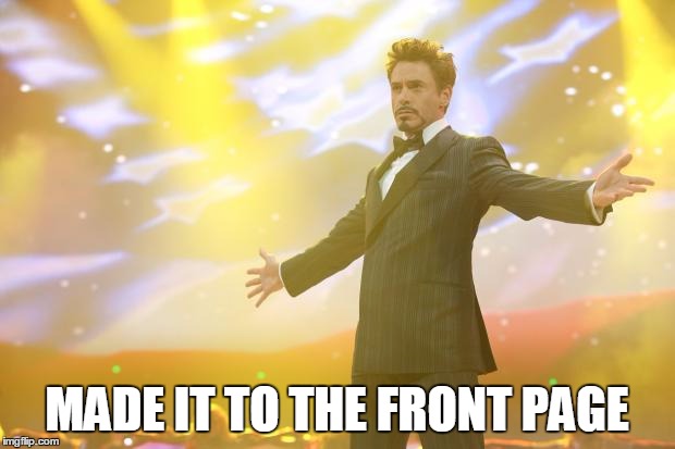 Tony Stark success | MADE IT TO THE FRONT PAGE | image tagged in tony stark success | made w/ Imgflip meme maker