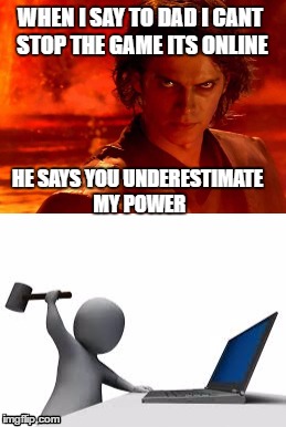 you underestimate my power | WHEN I SAY TO DAD I CANT STOP THE GAME ITS ONLINE; HE SAYS YOU UNDERESTIMATE MY POWER | image tagged in you underestimate my power | made w/ Imgflip meme maker
