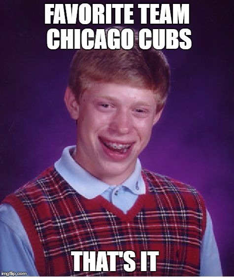 Bl Brian cubbies fan | FAVORITE TEAM CHICAGO CUBS; THAT'S IT | image tagged in memes,bad luck brian,chicago cubs | made w/ Imgflip meme maker