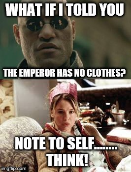 In politics, as in life, it pays to think before you act. | WHAT IF I TOLD YOU; THE EMPEROR HAS NO CLOTHES? NOTE TO SELF........ THINK! | image tagged in what if i told you,politics,political memes,memes,funny | made w/ Imgflip meme maker