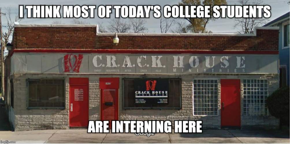 Crack House Ministries | I THINK MOST OF TODAY'S COLLEGE STUDENTS ARE INTERNING HERE | image tagged in crack house ministries | made w/ Imgflip meme maker