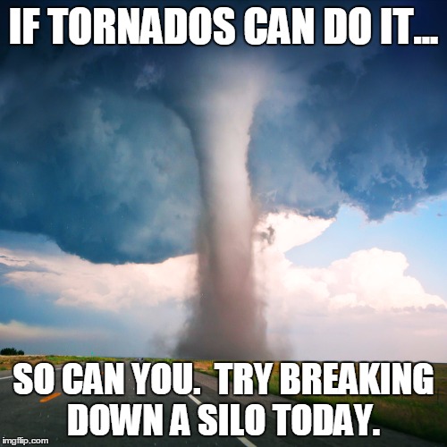 Tornado | IF TORNADOS CAN DO IT... SO CAN YOU.  TRY BREAKING DOWN A SILO TODAY. | image tagged in tornado | made w/ Imgflip meme maker