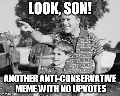 You'd think they'd learn ;) | LOOK, SON! ANOTHER ANTI-CONSERVATIVE MEME WITH NO UPVOTES | image tagged in memes,look son | made w/ Imgflip meme maker