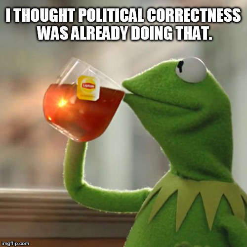 But That's None Of My Business Meme | I THOUGHT POLITICAL CORRECTNESS WAS ALREADY DOING THAT. | image tagged in memes,but thats none of my business,kermit the frog | made w/ Imgflip meme maker