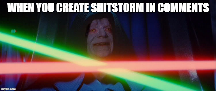 Good, good! | WHEN YOU CREATE SHITSTORM IN COMMENTS | image tagged in star wars,emperor palpatine,shitstorm,evil,dark side | made w/ Imgflip meme maker