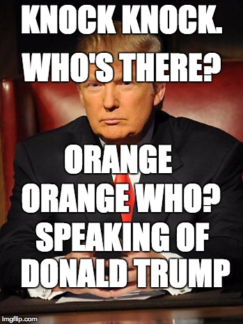 Serious Trump | WHO'S THERE? KNOCK KNOCK. ORANGE; ORANGE WHO? SPEAKING OF DONALD TRUMP | image tagged in serious trump | made w/ Imgflip meme maker
