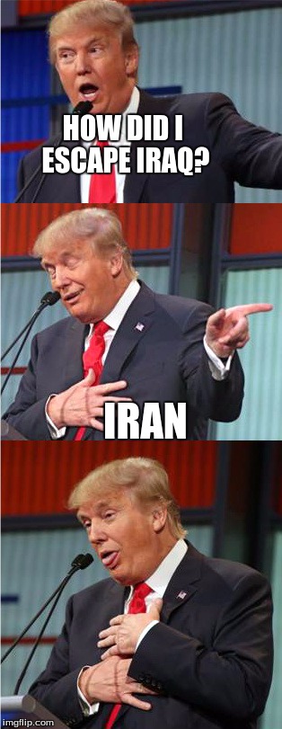 Bad Pun Trump | HOW DID I ESCAPE IRAQ? IRAN | image tagged in bad pun trump | made w/ Imgflip meme maker