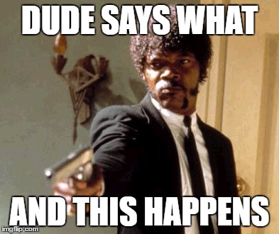 Say That Again I Dare You | DUDE SAYS WHAT; AND THIS HAPPENS | image tagged in memes,say that again i dare you | made w/ Imgflip meme maker