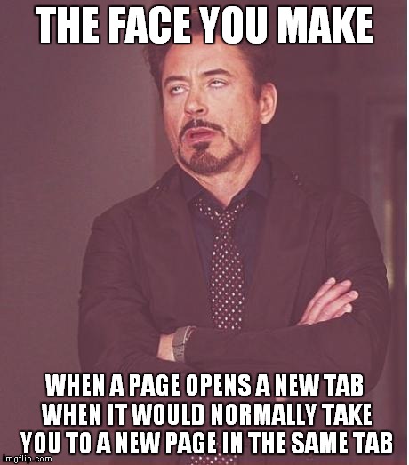 Face You Make Robert Downey Jr | THE FACE YOU MAKE; WHEN A PAGE OPENS A NEW TAB WHEN IT WOULD NORMALLY TAKE YOU TO A NEW PAGE IN THE SAME TAB | image tagged in memes,face you make robert downey jr | made w/ Imgflip meme maker