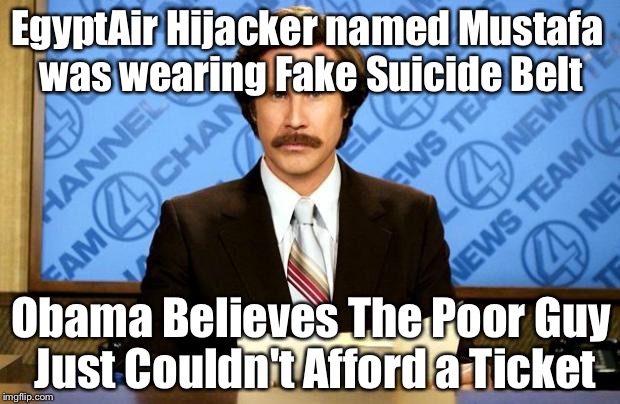 BREAKING NEWS: EgyptAir Flight Hijacked | EgyptAir Hijacker named Mustafa was wearing Fake Suicide Belt; Obama Believes The Poor Guy Just Couldn't Afford a Ticket | image tagged in breaking news | made w/ Imgflip meme maker