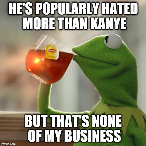 But That's None Of My Business Meme | HE'S POPULARLY HATED MORE THAN KANYE BUT THAT'S NONE OF MY BUSINESS | image tagged in memes,but thats none of my business,kermit the frog | made w/ Imgflip meme maker
