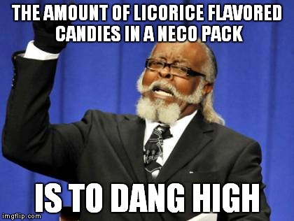 I got some necos on Easter... | THE AMOUNT OF LICORICE FLAVORED CANDIES IN A NECO PACK; IS TO DANG HIGH | image tagged in memes,too damn high | made w/ Imgflip meme maker