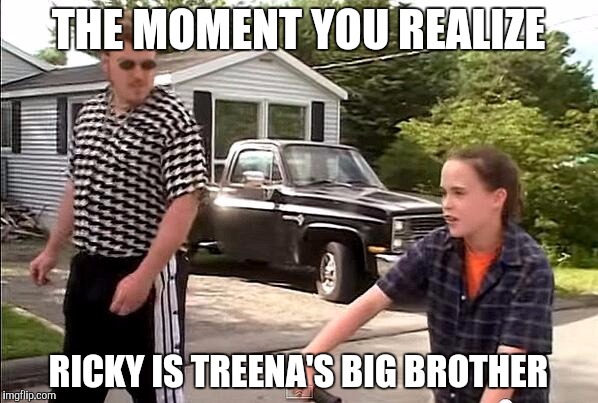 Epiphany | THE MOMENT YOU REALIZE; RICKY IS TREENA'S BIG BROTHER | image tagged in trailer park boys | made w/ Imgflip meme maker