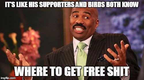 Steve Harvey Meme | IT'S LIKE HIS SUPPORTERS AND BIRDS BOTH KNOW WHERE TO GET FREE SHIT | image tagged in memes,steve harvey | made w/ Imgflip meme maker
