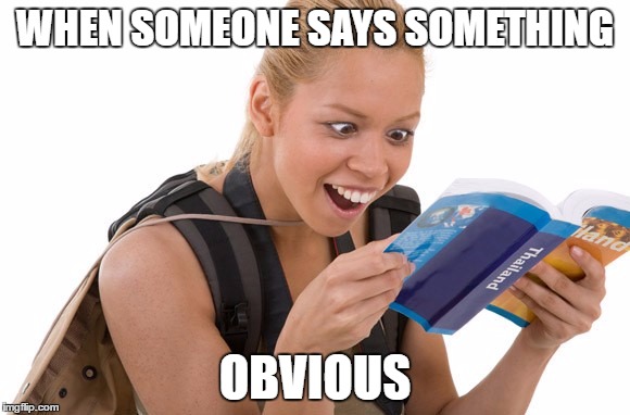 haha | WHEN SOMEONE SAYS SOMETHING; OBVIOUS | image tagged in obvious,truth,yup | made w/ Imgflip meme maker