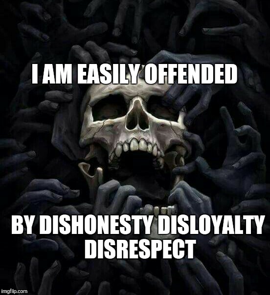 I AM EASILY OFFENDED; BY DISHONESTY DISLOYALTY DISRESPECT | image tagged in true,real inspire,real,demotivational,life,skulls | made w/ Imgflip meme maker