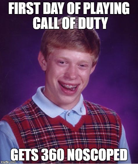 Bad Luck Brian | FIRST DAY OF PLAYING CALL OF DUTY; GETS 360 NOSCOPED | image tagged in memes,bad luck brian | made w/ Imgflip meme maker